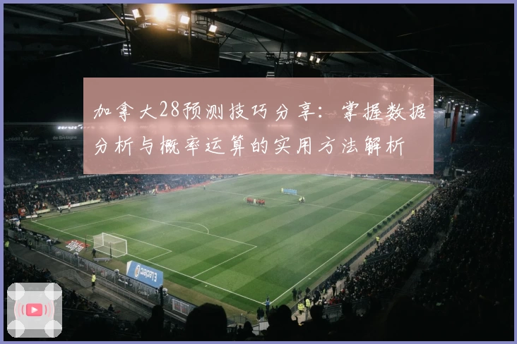 加拿大28预测技巧分享：掌握数据分析与概率运算的实用方法解析