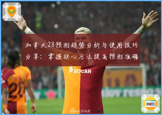 加拿大28预测趋势分析与使用技巧分享：掌握核心方法提高预测准确性