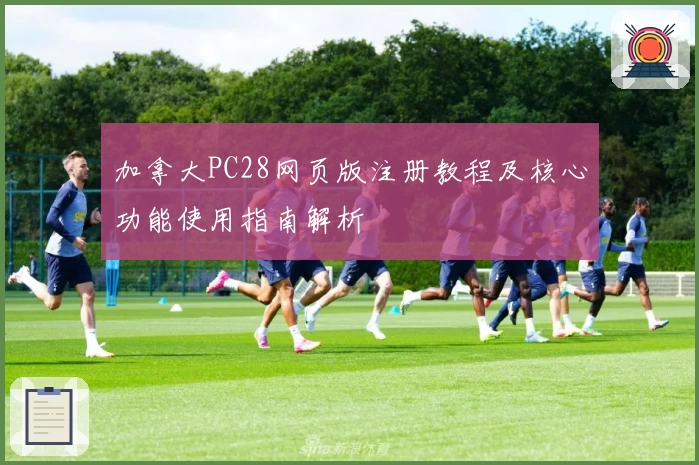 加拿大PC28网页版注册教程及核心功能使用指南解析