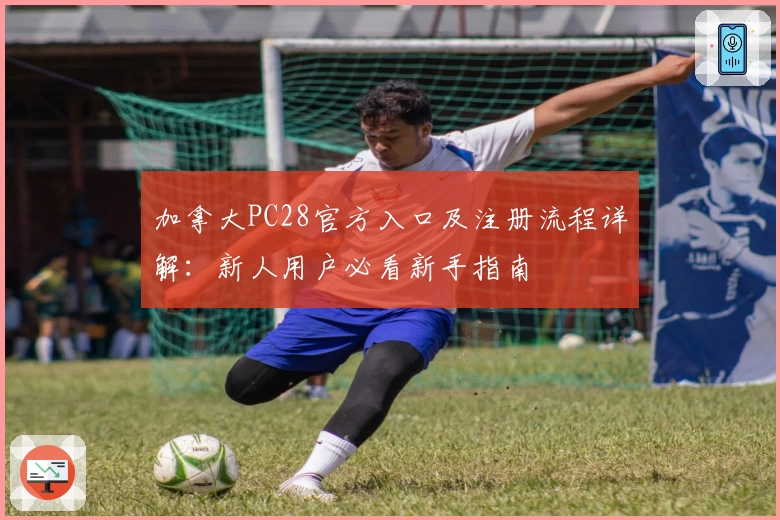 加拿大PC28官方入口及注册流程详解：新人用户必看新手指南