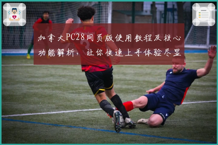 加拿大PC28网页版使用教程及核心功能解析,让你快速上手体验尽显平台优势