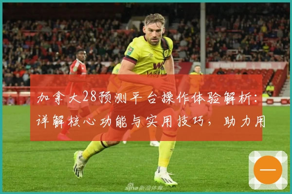 加拿大28预测平台操作体验解析：详解核心功能与实用技巧，助力用户掌握精准预测技能