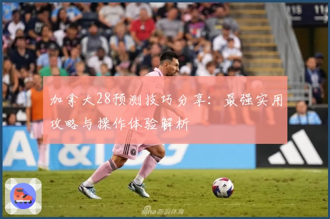 加拿大28预测技巧分享：最强实用攻略与操作体验解析