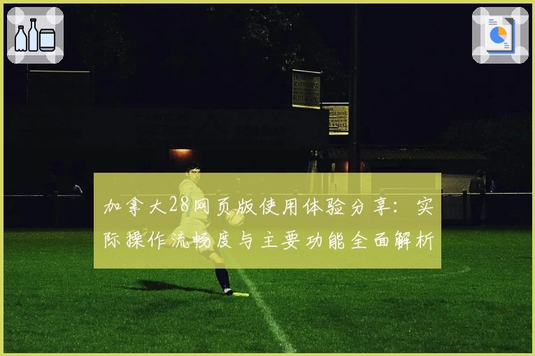 加拿大28网页版使用体验分享：实际操作流畅度与主要功能全面解析